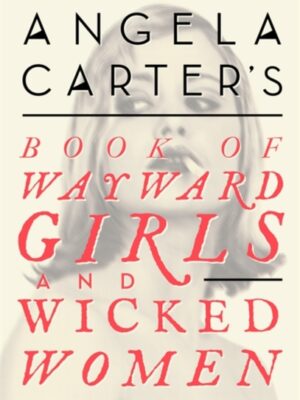 Angela Carter's Book Of Wayward Girls And Wicked Women