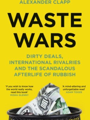 Waste Wars : Dirty Deals, International Rivalries and the Scandalous Afterlife of Rubbish