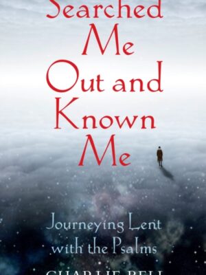 Searched Me Out and Known Me : Journeying Lent with The Psalms
