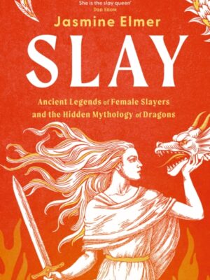 Slay: Ancient legends of female slayers and the hidden mythology of dragons